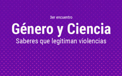 3er Encuentro Género y Ciencia: saberes que legitiman violencias